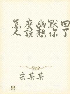 怎么幽默回复男人说想你了呢