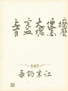 上完大便擦屁股有血块怎么回事