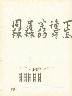 同房完后下面火辣辣的疼怎么办