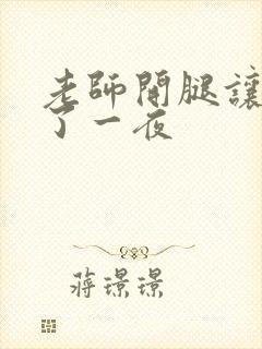 老师开腿让我爽了一夜