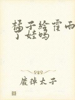 橘子给霍雨浩生了娃吗