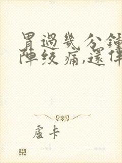 胃过几分钟就一阵绞痛,还伴有拉稀