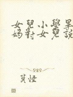 女儿小学毕业妈妈对女儿说的话