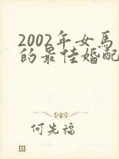 2002年女马的最佳婚配属相