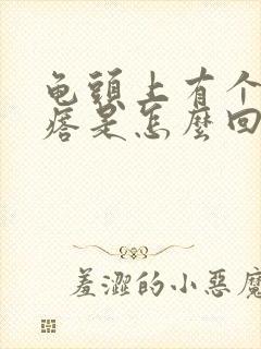 龟头上有个小疙瘩是怎么回事