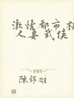 激情都市 校园 人妻 武侠