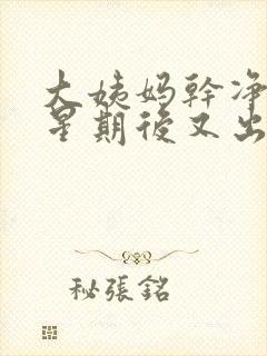 大姨妈干净一个星期后又出血是怎么回事