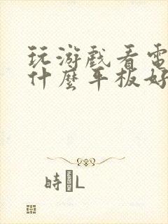 玩游戏看电视用什么平板好