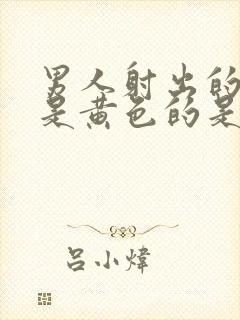 男人射出的精子是黄色的是什么原因