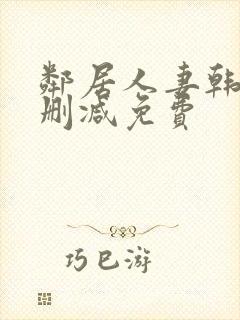 邻居人妻韩漫无删减免费