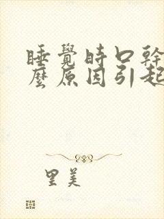 睡觉时口干是什么原因引起的