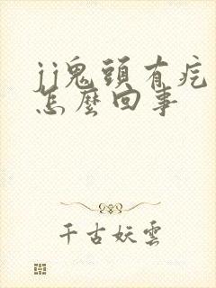 jj鬼头有疙瘩怎么回事