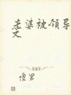 老婆被领导干淫文