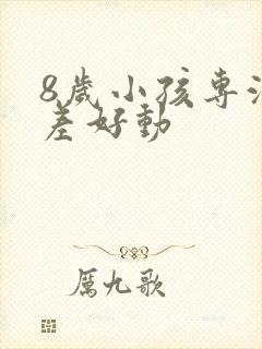 8岁小孩专注力差好动