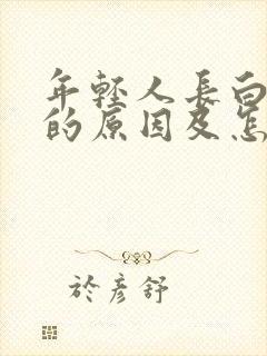 年轻人长白头发的原因及怎样补救