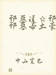 邪恶道★邪恶堂邪恶帝土豪