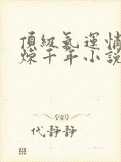 顶级气运悄悄修炼千年小说免费完整观看