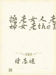 搡老女人老91妇女老the熟女