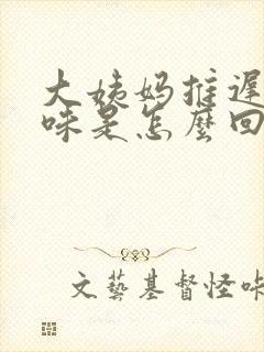 大姨妈推迟有异味是怎么回事