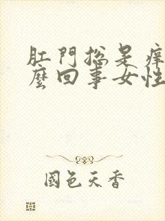 肛门总是痒是怎么回事女性