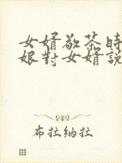 女婿敬茶时丈母娘对女婿说些什么