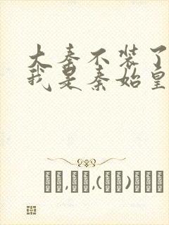 大秦不装了你爹我是秦始皇精校