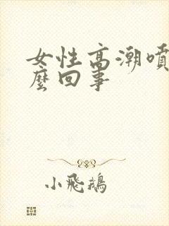 女性高潮喷水怎么回事