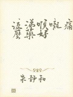 流涕喉咙痛吃什么药好