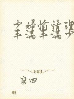 少妇愉情理伦片丰满丰满少妇91封面