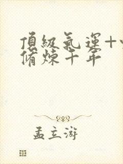 顶级气运+悄悄修炼千年