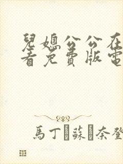 儿媳公公在线观看免费版电视剧全集