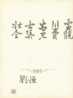 壮士出川电视剧全集免费观看高清版