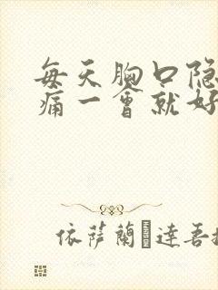 每天胸口隐隐作痛一会就好了