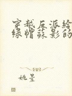 穿越反派给主角绿帽苏影的小说