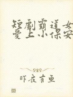 短剧霸道女总裁爱上小保安在线观看