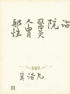 那个医院治萎缩性胃炎