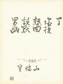 男说想你了怎么幽默回复