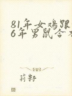 81年女鸡跟96年男鼠合不合