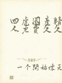 四虎国产精品成人免费久久