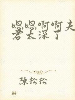 嗯嗯啊啊夫君夫君太深了