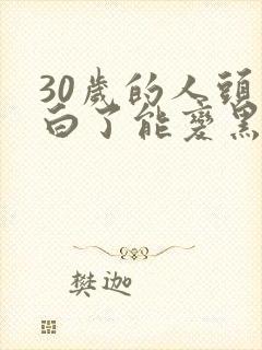 30岁的人头发白了能变黑吗