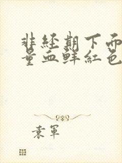 非经期下面出大量血鲜红色