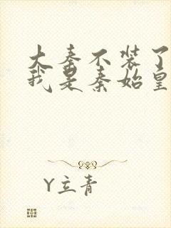 大秦不装了你爹我是秦始皇在线全文免费阅读