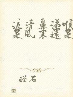 流清鼻涕喉咙痒是风寒还是风热