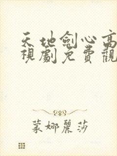 天地剑心高清电视剧免费观看