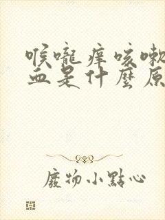 喉咙痒咳嗽咳出血是什么原因