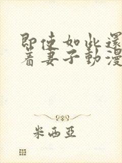 即使如此还是爱着妻子动漫完整版免费