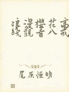 浪漫樱花高清在线观看八戒八戒