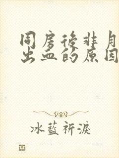 同房后非月经期出血的原因