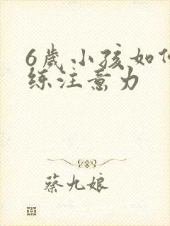 6岁小孩如何训练注意力